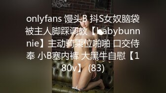 onlyfans 馒头B 抖S女奴脑袋被主人脚踩调教【babybunnnie】主动骑乘位啪啪 口交侍奉 小B塞内裤 大黑牛自慰【180v】 (83)