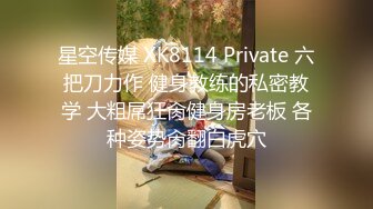 星空传媒 XK8114 Private 六把刀力作 健身教练的私密教学 大粗屌狂肏健身房老板 各种姿势肏翻白虎穴