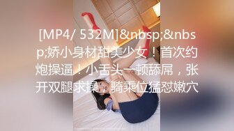 [MP4/ 532M]&nbsp;&nbsp;娇小身材甜美少女！首次约炮操逼！小舌头一顿舔屌，张开双腿求操，骑乘位猛怼嫩穴