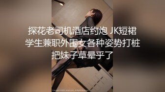 探花老司机酒店约炮 JK短裙学生兼职外围女各种姿势打桩把妹子草晕乎了