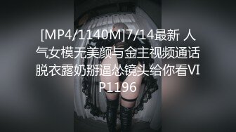 [MP4/1140M]7/14最新 人气女模无美颜与金主视频通话脱衣露奶掰逼怂镜头给你看VIP1196