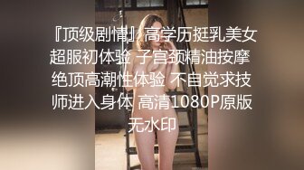 『顶级剧情』高学历挺乳美女超服初体验 子宫颈精油按摩 绝顶高潮性体验 不自觉求技师进入身体 高清1080P原版无水印