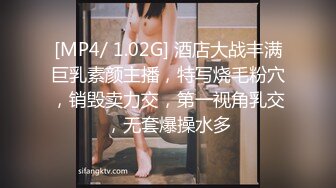 [MP4/ 1.02G] 酒店大战丰满巨乳素颜主播，特写烧毛粉穴，销毁卖力交，第一视角乳交，无套爆操水多