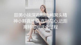 甜美小妹深夜啪啪,鸡窝头精神小夥真性福,直怼花心,近距离特写抽送全过程