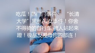 吃瓜！热门门事件❤️“长清大学”黑丝AJ女事件！你舍不得骑的自行车 被人站起来蹬！极品反差母狗四部连！