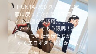 HUNTA-790 久し振りに実家に戻ってきた欲求不満過ぎてエロ過ぎる叔母たちに次々とハメられてもう限界！実家に帰ってきた叔母たちがとにかくエロすぎ！格好から…