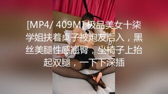 [MP4/ 409M] 极品美女十柒学姐扶着桌子被炮友后入，黑丝美腿性感翘臀，坐椅子上抬起双腿，一下下深插