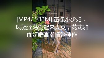 [MP4/ 933M] 苗条小少妇，风骚淫荡干起来太爽，花式啪啪娇喘高潮撸管佳作