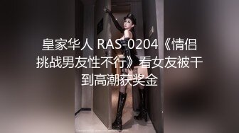 皇家华人 RAS-0204《情侣挑战男友性不行》看女友被干到高潮获奖金