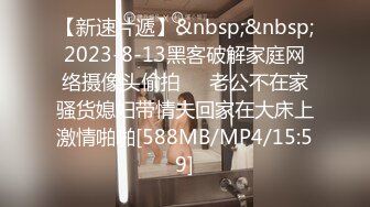 【新速片遞】&nbsp;&nbsp;2023-8-13黑客破解家庭网络摄像头偷拍❤️老公不在家骚货媳妇带情夫回家在大床上激情啪啪[588MB/MP4/15:59]