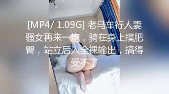 [MP4/ 1.09G] 老马车行人妻骚女再来一炮，骑在身上摸肥臀，站立后入全裸输出，搞得受不了