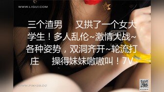 三个渣男❤️又拱了一个女大学生！多人乱伦~激情大战~各种姿势，双洞齐开~轮流打庄❤️操得妹妹嗷嗷叫！7V