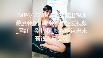 [MP4/ 725M] 泄密流出深圳游艇会淫趴聚会不雅性爱视频_网红；别拍我_粉丝能认出来有钱人真会玩