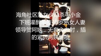 海角社区熟女少妇杀手小金❤️下班灌醉单位48岁熟女人妻领导贺阿姨，无套肏内射，插的紧屄阿姨潮喷