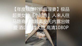 【年度核弹??绿帽淫妻】极品超美女神『小鲸鱼』人来人往马路商场情趣真空无内露出做爱 酒店激情大战 高清1080P原版