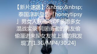 【新片速遞】&nbsp;&nbsp;✨泰国淫趴皇后「honeytipsy」男女人妖通吃OF多男多女混战实录 同居闺蜜的男友偷偷溜进来操女友被上铺的我发现了[1.3G/MP4/30:24]