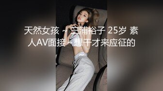 天然女孩 ~ 三浦裕子 25岁 素人AV面接～想干才来应征的～