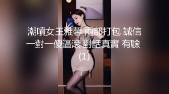 潮噴女王雅馨 兩部打包 誠信一對一傻逼滾 對話真實 有驗 (1)