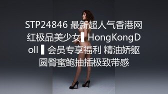 STP24846 最新超人气香港网红极品美少女▌HongKongDoll ▌会员专享福利 精油娇躯圆臀蜜鲍抽插极致带感