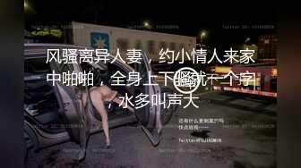 风骚离异人妻，约小情人来家中啪啪，全身上下骚就一个字，水多叫声大