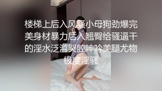 楼梯上后入风骚小母狗劲爆完美身材暴力后入翘臀给骚逼干的淫水泛滥哭腔呻吟美腿尤物极度淫骚