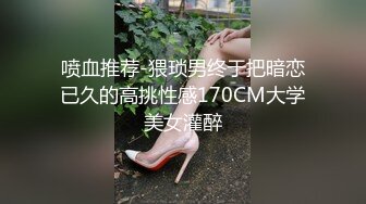 喷血推荐-猥琐男终于把暗恋已久的高挑性感170CM大学美女灌醉