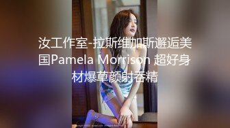 汝工作室-拉斯维加斯邂逅美国Pamela Morrison 超好身材爆草颜射吞精