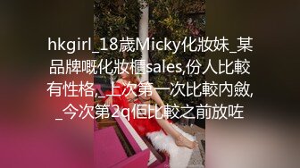 hkgirl_18歲Micky化妝妹_某品牌嘅化妝櫃sales,份人比較有性格,_上次第一次比較內斂,_今次第2q佢比較之前放咗