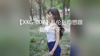 【XKG-007】乱伦岳母想跟我生孩子