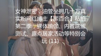 女神泄密，油管坐拥几十万真实粉网红博主【熙百合】私拍第二季，裸体瑜伽、内置跳蛋测试、露点居家活动等特别会玩 (11)