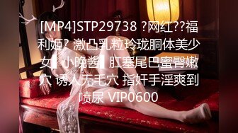 [MP4]STP29738 ?网红??福利姬? 激凸乳粒玲珑胴体美少女▌小晚酱▌肛塞尾巴蜜臀嫩穴 诱人无毛穴 指奸手淫爽到喷尿 VIP0600