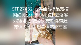 STP27432 古色仙香极品双模网红美少女火辣出镜▌云溪溪x奶桃▌古装浴池嬉戏 性感肚兜诱人乳晕 湿身诱惑超写实古代风