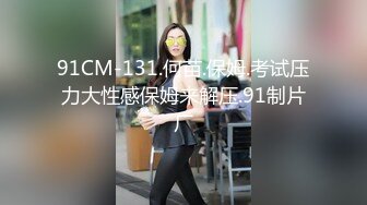 91CM-131.何苗.保姆.考试压力大性感保姆来解压.91制片厂