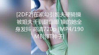 [2DF2]在家勾引姐夫硬骑操 被姐夫干到翻白眼 操的她全身发抖 高清720p [MP4/190MB][BT种子]