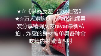 ★☆《极品反差✅淫女泄密》★☆万人求购OnlyFans纯绿男友分享精厕女友rayar最新私拍，炸裂的身材被单男各种肏吃精内射激情四射