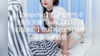 【Stripchat】国产反差性冷淡脸女主播「lucy_1811」【自压水印】玩具鸡巴拍打阴蒂眼神迷离魅惑