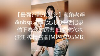 【最强??乱伦鬼父】海角老淫&nbsp; 萝莉女儿的生活记录 偷下春药的厉害 白虎蜜穴水汪汪 榨精名器[MP4/195MB]