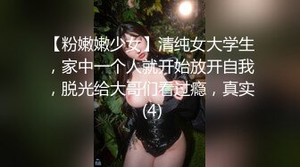 【粉嫩嫩少女】清纯女大学生，家中一个人就开始放开自我，脱光给大哥们看过瘾，真实 (4)