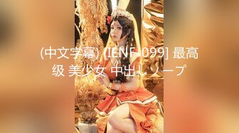 (中文字幕) [IENF-099] 最高级 美少女 中出しソープ