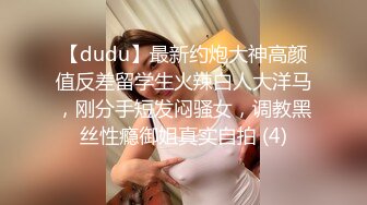 【dudu】最新约炮大神高颜值反差留学生火辣白人大洋马，刚分手短发闷骚女，调教黑丝性瘾御姐真实自拍 (4)