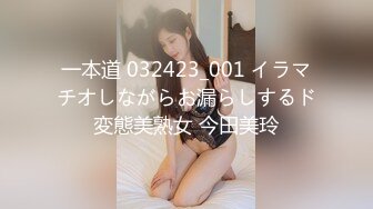 一本道 032423_001 イラマチオしながらお漏らしするド変態美熟女 今田美玲