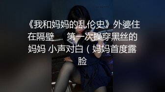 《我和妈妈的乱伦史》外婆住在隔壁❤️第一次操穿黑丝的妈妈 小声对白（妈妈首度露脸