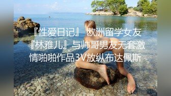 『性爱日记』 欧洲留学女友『林雅儿』与帅哥男友无套激情啪啪作品3V放纵布达佩斯