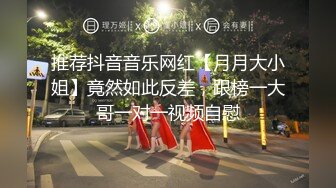 推荐抖音音乐网红【月月大小姐】竟然如此反差，跟榜一大哥一对一视频自慰