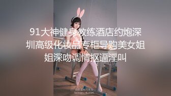 91大神健身教练酒店约炮深圳高级化妆品专柜导购美女姐姐深吻调情抠逼淫叫