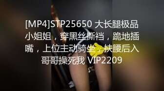 [MP4]STP25650 大长腿极品小姐姐，穿黑丝撕裆，跪地插嘴，上位主动骑坐，扶腰后入哥哥操死我 VIP2209