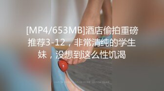 [MP4/653MB]酒店偷拍重磅推荐3-12，非常清纯的学生妹，没想到这么性饥渴