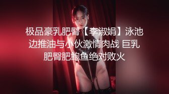 极品豪乳肥臀【李淑娟】泳池边推油与小伙激情肉战 巨乳肥臀肥鲍鱼绝对败火