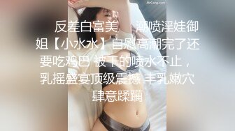 ❤️反差白富美❤️潮喷淫娃御姐【小水水】自慰高潮完了还要吃鸡巴 被干的喷水不止，乳摇盛宴顶级震撼 丰乳嫩穴肆意蹂躏