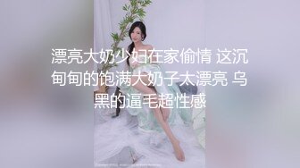 漂亮大奶少妇在家偷情 这沉甸甸的饱满大奶子太漂亮 乌黑的逼毛超性感